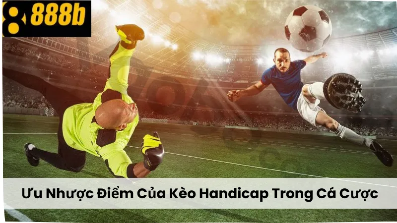 Ưu Nhược Điểm Của Kèo Handicap Trong Cá Cược